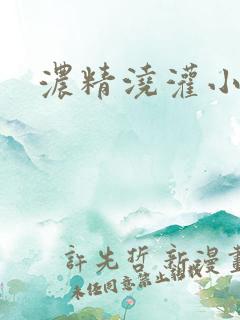 浓精浇灌小白花