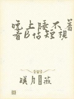 晚上睡不着偷偷看B站短视