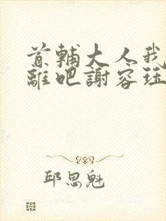 首辅大人我们和离吧谢容珏