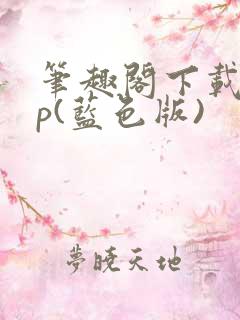 笔趣阁下载app(蓝色版)