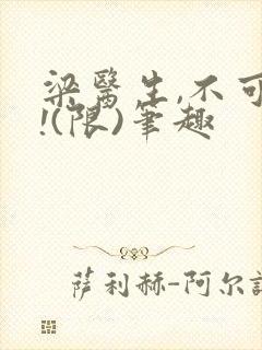 梁医生,不可以!(限)笔趣