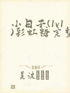 小日子(1v1)彩虹糖完整版