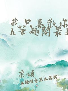 我只喜欢你11h笔趣阁最新章节更新