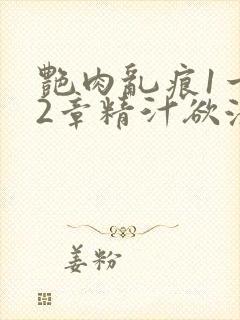 艳肉乱痕1一12章精汁欲液