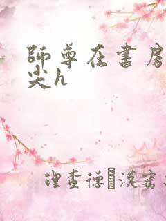 师尊在书房含乳尖h