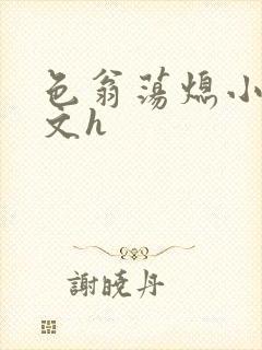 色翁荡熄小说全文h