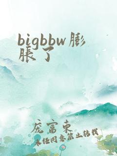 bigbbw膨胀了