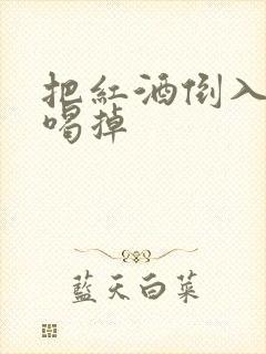 把红酒倒入b里喝掉