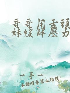 哥哥用舌头帮妹妹缓解压力