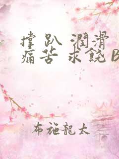 撑 趴 润滑 痛苦 求饶 BL