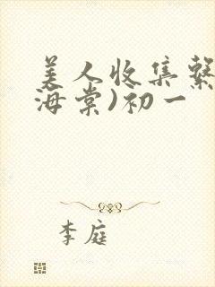美人收集系统(海棠)初一