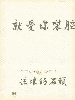 就爱你装腔作势