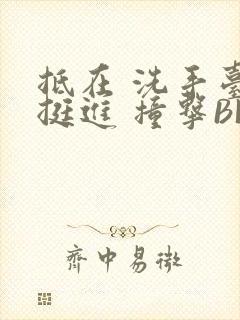 抵在 洗手台 挺进 撞击BL