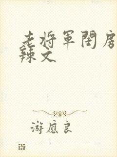 老将军闺房H肉辣文
