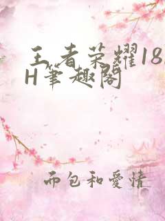 王者荣耀18rH笔趣阁