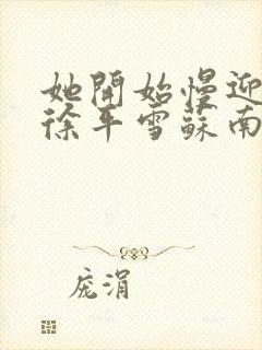 她开始慢迎迎合徐平雪苏南风