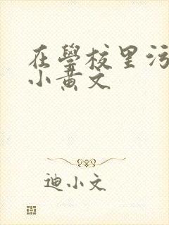 在学校里污污的小黄文