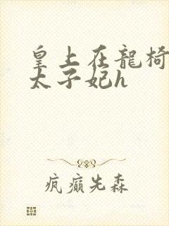 皇上在龙椅上c太子妃h