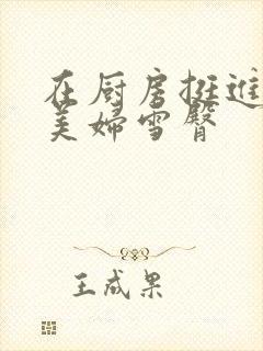 在厨房挺进市长美妇雪臀