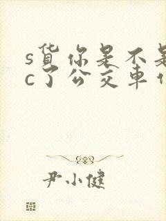 s货你是不是欠c了公交车作文渺渺