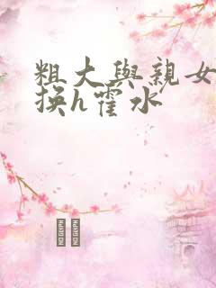 粗大与亲女伦交换h霍水