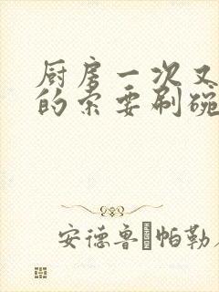 厨房一次又一次的索要刷碗穆天阳