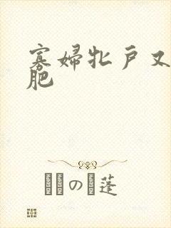 寡妇牝户又大又肥