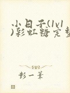 小日子(1v1)彩虹糖完整版