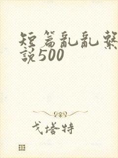 短篇乱乱系列小说500