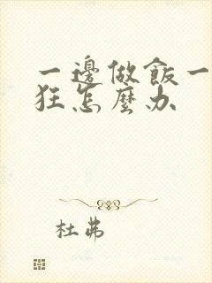 一边做饭一边躁狂怎么办