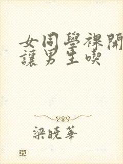 女同学裸开双乳让男生吃