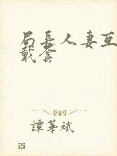 局长人妻互换不戴套