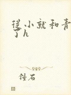 从小就和青梅做了h