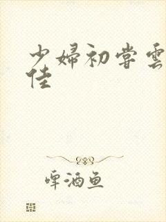 少妇初尝云雨柔佳