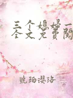 三个媳妇一锅烩全文免费阅读