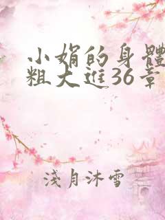 小娟的身体翁熄粗大进36章