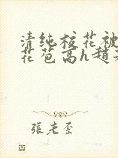 清纯校花被迫开花苞高h赵若芸