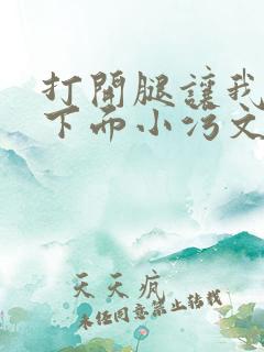 打开腿让我添你下面小污文