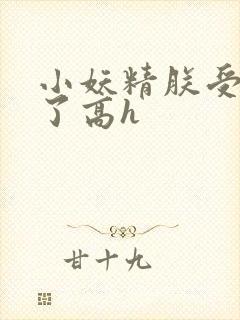 小妖精朕受不了了高h