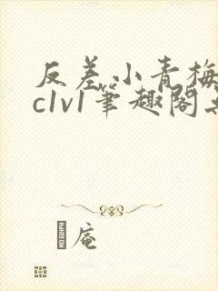 反差小青梅不经c1v1笔趣阁无弹窗