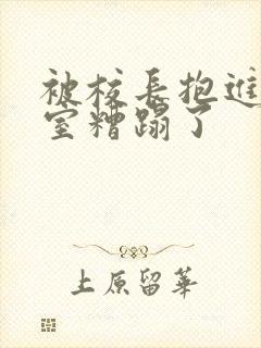 被校长抱进办公室糟蹋了