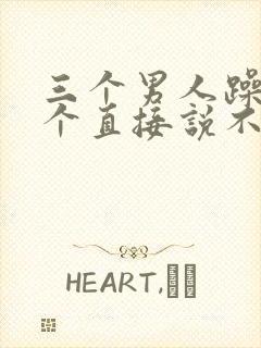 三个男人躁我一个直接说不用戴套