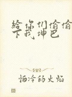 给你们偷偷看一下我坤巴