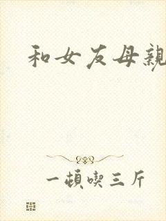 和女友母亲同居