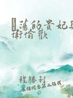 滛荡的贵妃与侍卫偷欢