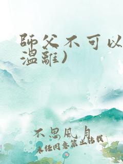 师父不可以限(温离)