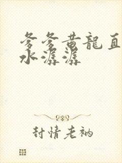 爹爹黄龙直捣溪水潺潺