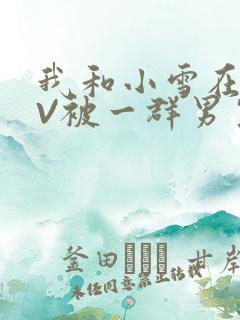 我和小雪在KTV被一群男生小说