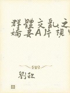 群体交乱之放荡娇妻A片视频