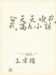 公天天吃我奶躁我高h小说